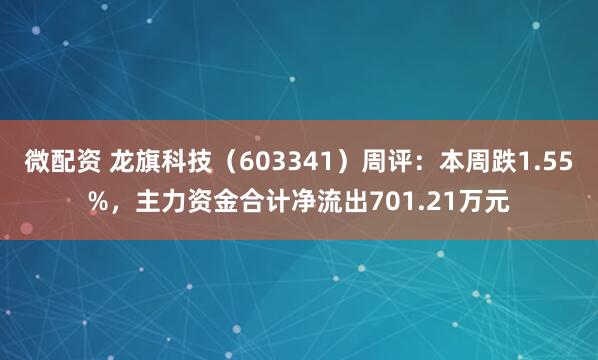 微配资 龙旗科技（603341）周评：本周跌1.55%，主力资金合计净流出701.21万元