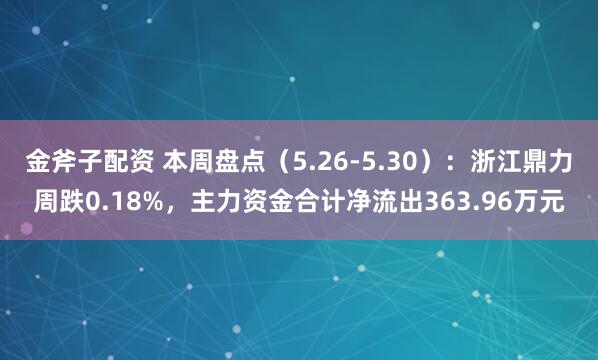 金斧子配资 本周盘点（5.26-5.30）：浙江鼎力周跌0.18%，主力资金合计净流出363.96万元