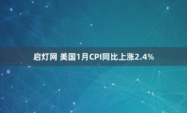 启灯网 美国1月CPI同比上涨2.4%