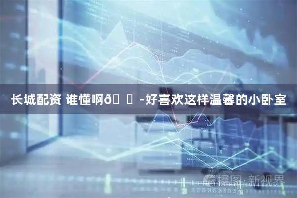 长城配资 谁懂啊😭好喜欢这样温馨的小卧室
