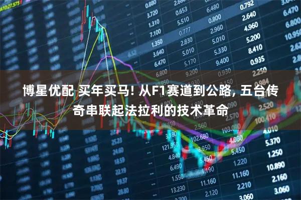 博星优配 买年买马! 从F1赛道到公路, 五台传奇串联起法拉利的技术革命