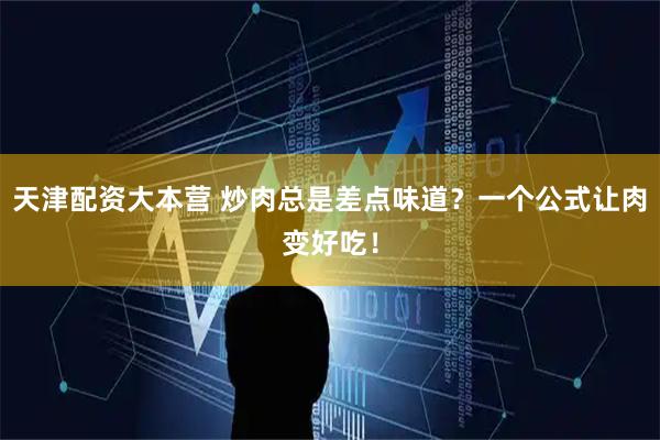 天津配资大本营 炒肉总是差点味道？一个公式让肉变好吃！